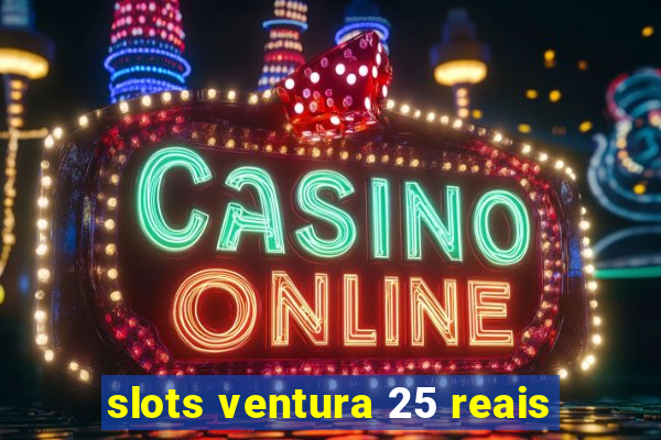 slots ventura 25 reais